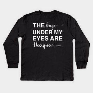 The Bags Under My Eyes Are Designer Kids Long Sleeve T-Shirt